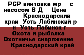 РСР винтовка мр 60 с насосом В.Д. › Цена ­ 25 000 - Краснодарский край, Усть-Лабинский р-н, Усть-Лабинск г. Охота и рыбалка » Охотничье снаряжение   . Краснодарский край